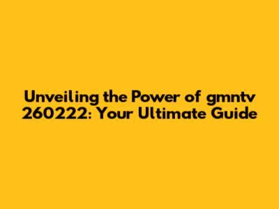Unveiling the Power of gmntv 260222: Your Ultimate Guide