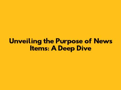 Unveiling the Purpose of News Items: A Deep Dive