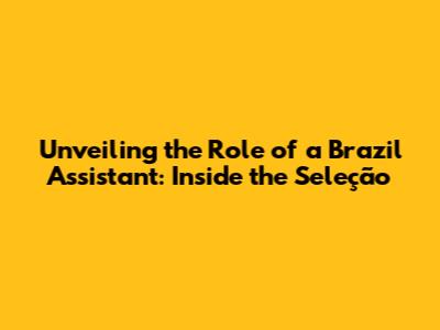 Unveiling the Role of a Brazil Assistant: Inside the Seleção