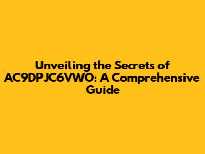 Unveiling the Secrets of AC9DPJC6VWO: A Comprehensive Guide