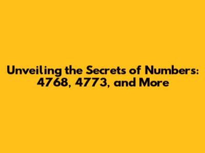 Unveiling the Secrets of Numbers: 4768, 4773, and More