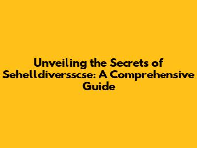 Unveiling the Secrets of Sehelldiversscse: A Comprehensive Guide