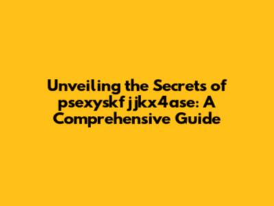 Unveiling the Secrets of psexyskfjjkx4ase: A Comprehensive Guide