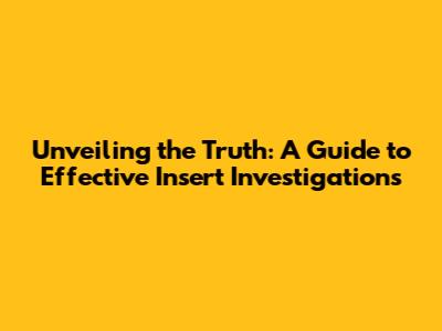 Unveiling the Truth: A Guide to Effective Insert Investigations