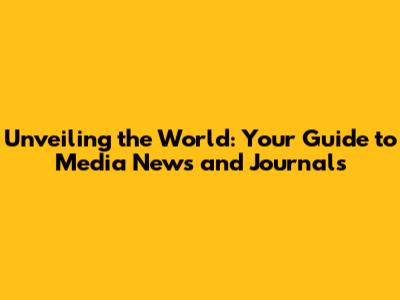 Unveiling the World: Your Guide to Media News and Journals