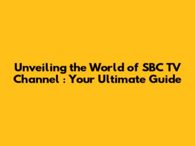Unveiling the World of **SBC TV Channel**: Your Ultimate Guide