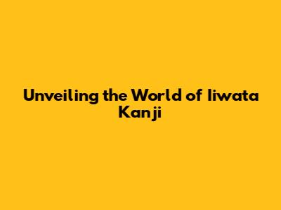 Unveiling the World of Iiwata Kanji
