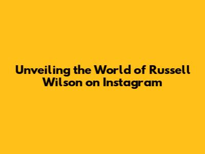 Unveiling the World of Russell Wilson on Instagram