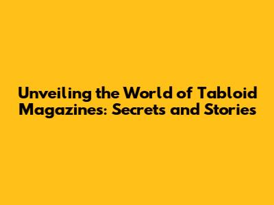 Unveiling the World of Tabloid Magazines: Secrets and Stories