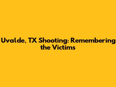 Uvalde, TX Shooting: Remembering the Victims