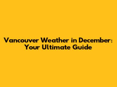 Vancouver Weather in December: Your Ultimate Guide