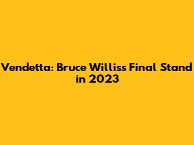 Vendetta: Bruce Willis's Final Stand in 2023