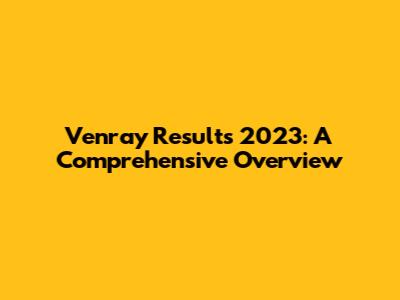 Venray Results 2023: A Comprehensive Overview