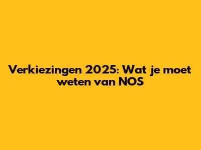Verkiezingen 2025: Wat je moet weten van NOS