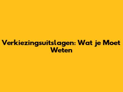 Verkiezingsuitslagen: Wat je Moet Weten
