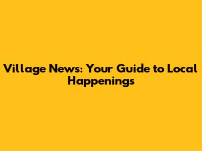 Village News: Your Guide to Local Happenings