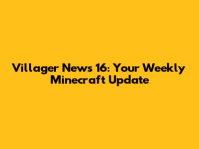 Villager News 16: Your Weekly Minecraft Update