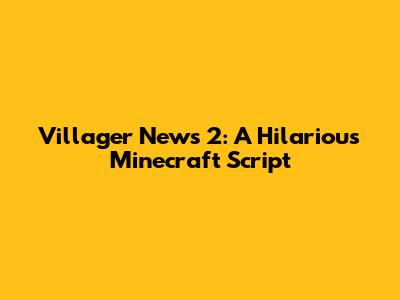 Villager News 2: A Hilarious Minecraft Script