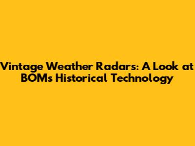 Vintage Weather Radars: A Look at BOM's Historical Technology