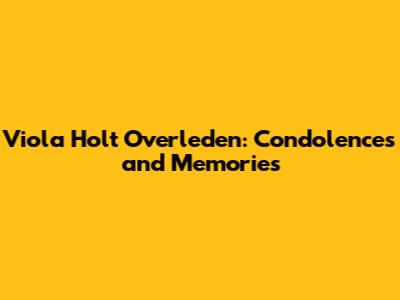 Viola Holt Overleden: Condolences and Memories