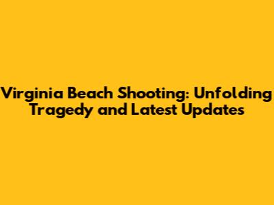 Virginia Beach Shooting: Unfolding Tragedy and Latest Updates