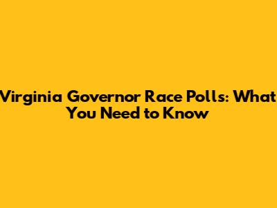 Virginia Governor Race Polls: What You Need to Know