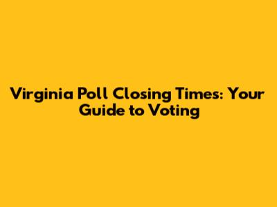 Virginia Poll Closing Times: Your Guide to Voting