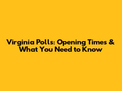 Virginia Polls: Opening Times & What You Need to Know