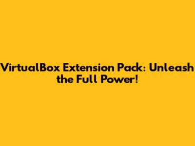 VirtualBox Extension Pack: Unleash the Full Power!
