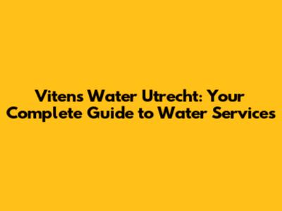 Vitens Water Utrecht: Your Complete Guide to Water Services