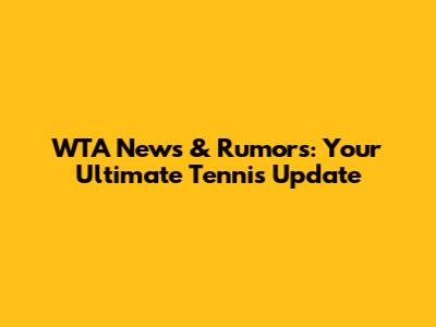 WTA News & Rumors: Your Ultimate Tennis Update