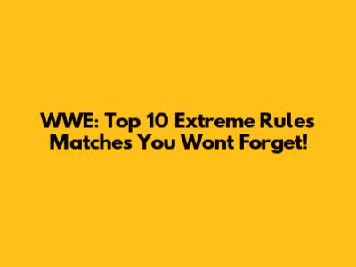 WWE: Top 10 Extreme Rules Matches You Won't Forget!