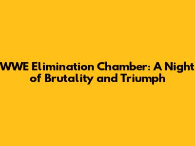 WWE Elimination Chamber: A Night of Brutality and Triumph