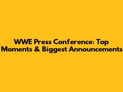 WWE Press Conference: Top Moments & Biggest Announcements