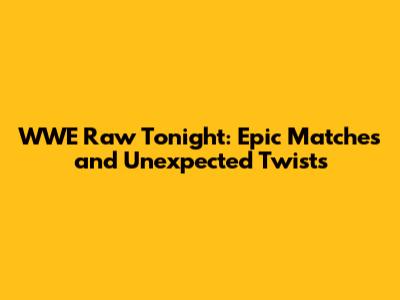 WWE Raw Tonight: Epic Matches and Unexpected Twists