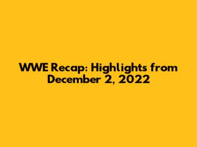 WWE Recap: Highlights from December 2, 2022