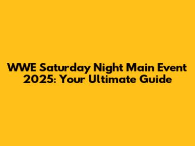 WWE Saturday Night Main Event 2025: Your Ultimate Guide