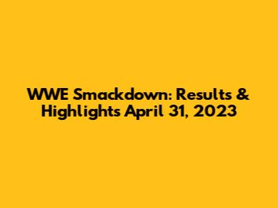 WWE Smackdown: Results & Highlights April 31, 2023