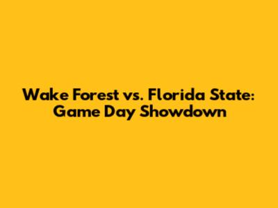 Wake Forest vs. Florida State: Game Day Showdown