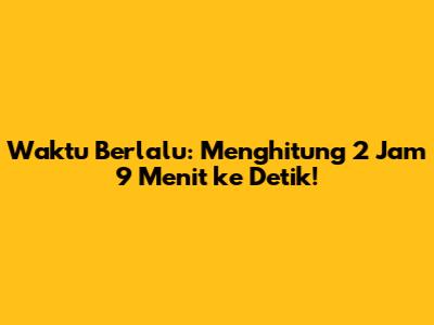 Waktu Berlalu: Menghitung 2 Jam 9 Menit ke Detik!
