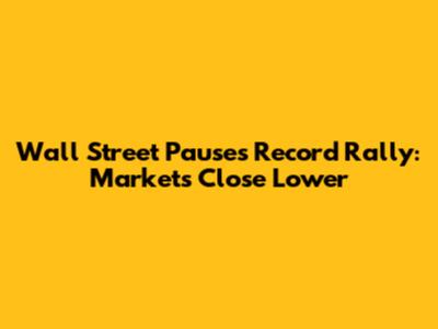 Wall Street Pauses Record Rally: Markets Close Lower