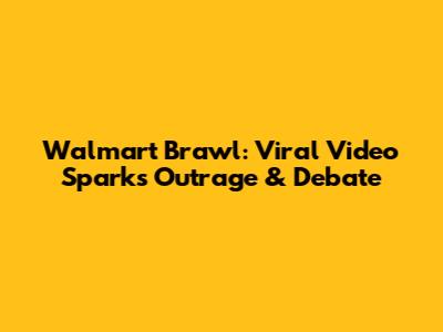 Walmart Brawl: Viral Video Sparks Outrage & Debate
