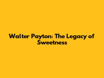 Walter Payton: The Legacy of Sweetness