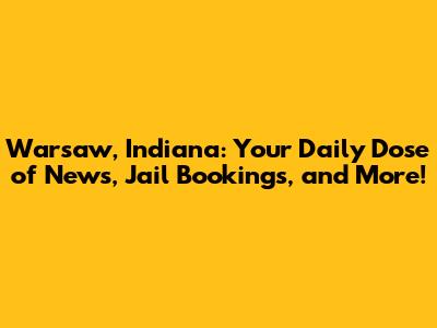 Warsaw, Indiana: Your Daily Dose of News, Jail Bookings, and More!