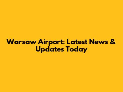 Warsaw Airport: Latest News & Updates Today
