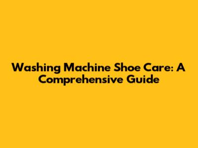 Washing Machine Shoe Care: A Comprehensive Guide