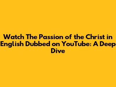 Watch 'The Passion of the Christ' in English Dubbed on YouTube: A Deep Dive