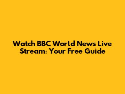 Watch BBC World News Live Stream: Your Free Guide