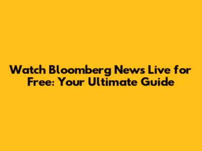 Watch Bloomberg News Live for Free: Your Ultimate Guide