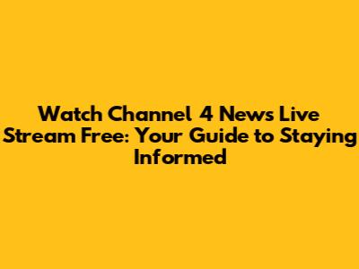 Watch Channel 4 News Live Stream Free: Your Guide to Staying Informed